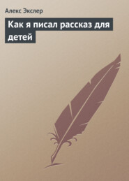 бесплатно читать книгу Как я писал рассказ для детей автора Алекс Экслер