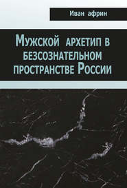 бесплатно читать книгу Мужской архетип в безсознательном пространстве России автора Иван Африн