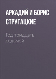 бесплатно читать книгу Год тридцать седьмой автора Аркадий и Борис Стругацкие