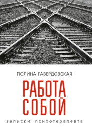 бесплатно читать книгу Работа собой. Записки психотерапевта автора Полина Гавердовская