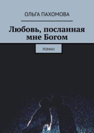 бесплатно читать книгу Любовь, посланная мне Богом. Роман автора Ольга Пахомова