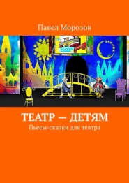 бесплатно читать книгу Театр – детям. Пьесы-сказки для театра автора Павел Морозов