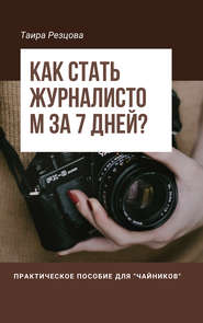 бесплатно читать книгу Как стать журналистом за 7 дней? Практическое пособие для «чайников» автора Таира Резцова