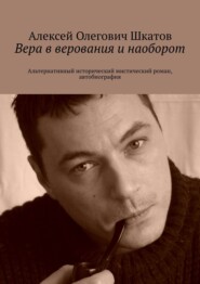 бесплатно читать книгу Вера в верования и наоборот. Альтернативный исторический мистический роман, автобиография автора Алексей Шкатов