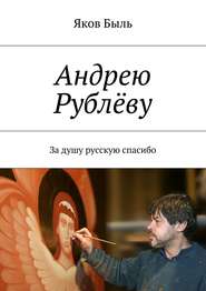 бесплатно читать книгу Андрею Рублёву. За душу русскую спасибо автора Яков Быль