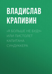 бесплатно читать книгу «Я больше не буду» или Пистолет капитана Сундуккера автора Владислав Крапивин