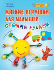 бесплатно читать книгу Мягкие игрушки для малышей своими руками. Мамочкина игровая автора Татьяна Макурова