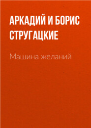 бесплатно читать книгу Машина желаний автора Аркадий и Борис Стругацкие