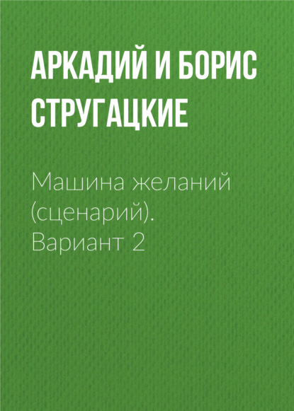 бесплатно читать книгу Машина желаний (сценарий). Вариант 2 автора Аркадий и Борис Стругацкие