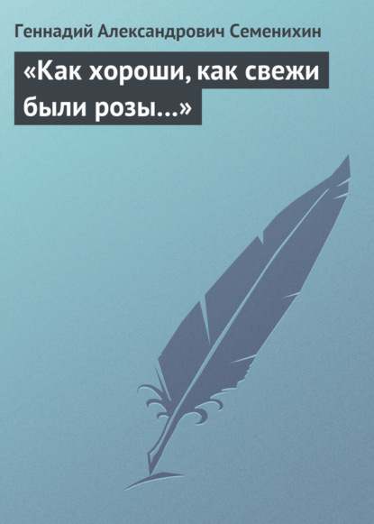 «Как хороши, как свежи были розы…»