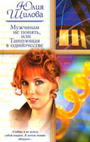 бесплатно читать книгу Мужчинам не понять, или Танцующая в одиночестве автора Юлия Шилова