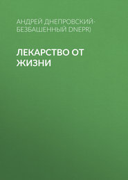 бесплатно читать книгу Лекарство от жизни автора Андрей Днепровский-Безбашенный (A.DNEPR)