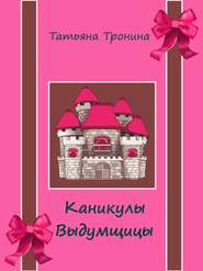 бесплатно читать книгу Каникулы выдумщицы автора Татьяна Тронина