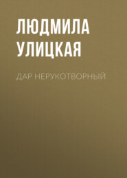 бесплатно читать книгу Дар нерукотворный автора Людмила Улицкая