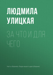 бесплатно читать книгу За что и для чего автора Людмила Улицкая
