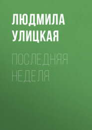 бесплатно читать книгу Последняя неделя автора Людмила Улицкая