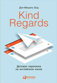 бесплатно читать книгу Kind Regards. Деловая переписка на английском языке автора Дон-Мишель Бод