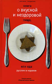 бесплатно читать книгу Книга о вкусной и нездоровой пище, или Еда русских в Израиле автора Михаил Генделев