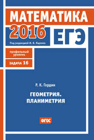 бесплатно читать книгу ЕГЭ 2016. Математика. Геометрия. Планиметрия. Задача 16 (профильный уровень) автора Рафаил Гордин