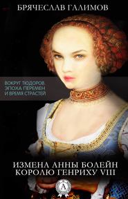бесплатно читать книгу Измена Анны Болейн королю Генриху VIII автора Галимов Брячеслав