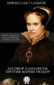 бесплатно читать книгу Заговор Елизаветы против ее сестры Марии Тюдор автора Галимов Брячеслав