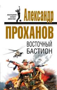 бесплатно читать книгу Восточный бастион автора Александр Проханов