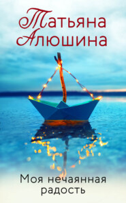 бесплатно читать книгу Моя нечаянная радость автора Татьяна Алюшина