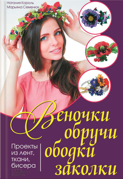 Веночки, обручи, ободки, заколки. Проекты из лент, ткани, бисера