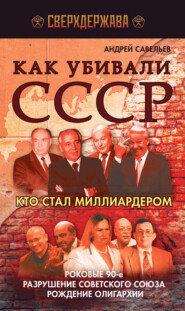 бесплатно читать книгу Как убивали СССР. Кто стал миллиардером автора Андрей Савельев