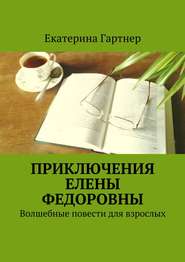 бесплатно читать книгу Приключения Елены Федоровны. Волшебные повести для взрослых автора Екатерина Гартнер