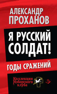 бесплатно читать книгу Я русский солдат! Годы сражения автора Александр Проханов