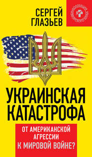 бесплатно читать книгу Украинская катастрофа. От американской агрессии к мировой войне? автора Сергей Глазьев