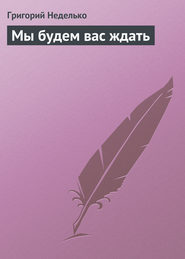 бесплатно читать книгу Мы будем вас ждать автора Григорий Неделько
