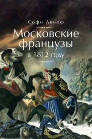 бесплатно читать книгу Московские французы в 1812 году. От московского пожара до Березины автора Софи Аскиноф