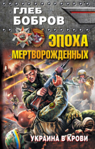 бесплатно читать книгу Эпоха мертворожденных. Украина в крови автора Глеб Бобров