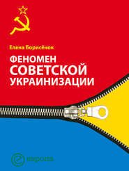бесплатно читать книгу Феномен советской украинизации 1920-1930 годы автора Елена Борисёнок