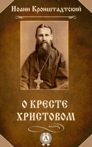 бесплатно читать книгу О Кресте Христовом автора Иоанн Кронштадтский