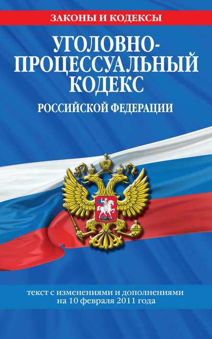 Уголовно-процессуальный кодекс РФ. Текст с изм. и доп. на 10 февраля 2011 г.