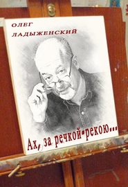 бесплатно читать книгу Ах, за речкой-рекою… (сборник поэзии) автора Олег Ладыженский