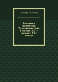 бесплатно читать книгу Внешняя политика Туркменистана в конце XX – начале XXI веков автора Гульнира Джамиева
