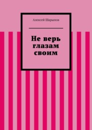 бесплатно читать книгу Не верь глазам своим автора Алексей Шарыпов