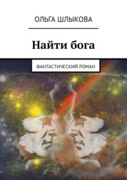 бесплатно читать книгу Найти бога. Фантастический роман автора Ольга Шлыкова