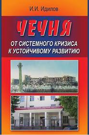 бесплатно читать книгу Чечня от системного кризиса к устойчивому развитию автора Ибрагим Идилов
