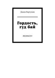 бесплатно читать книгу Гордость, гуд бай. Вымысел автора Диана Вартумян