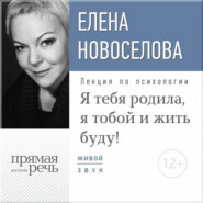 бесплатно читать книгу Лекция «Я тебя родила, я тобой и жить буду!» автора Елена Новоселова
