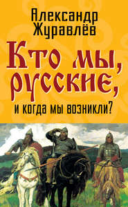 бесплатно читать книгу Кто мы, русские, и когда мы возникли? автора Александр Журавлев
