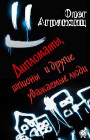 бесплатно читать книгу Дипломаты, шпионы и другие уважаемые люди автора Олег Агранянц