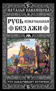 бесплатно читать книгу Русь изначальная без лжи. Что замалчивают историки автора Наталья Павлищева