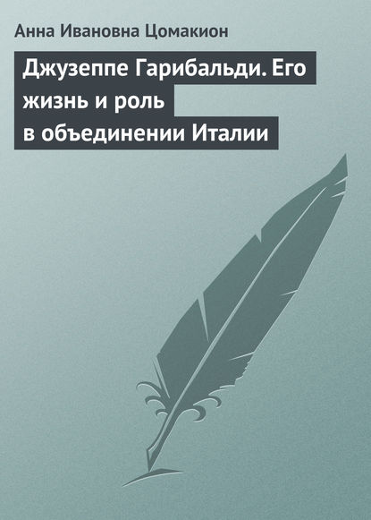 Джузеппе Гарибальди. Его жизнь и роль в объединении Италии