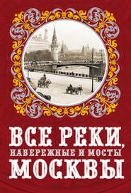 бесплатно читать книгу Все реки, набережные и мосты Москвы автора Александр Бобров